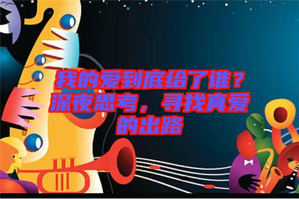 我的愛到底給了誰？深夜思考，尋找真愛的出路