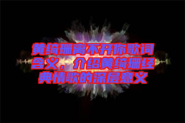 黃綺珊離不開(kāi)你歌詞含義，介紹黃綺珊經(jīng)典情歌的深層意義