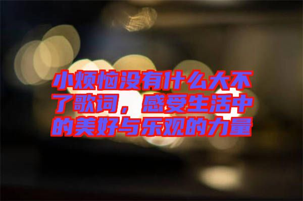小煩惱沒有什么大不了歌詞，感受生活中的美好與樂觀的力量