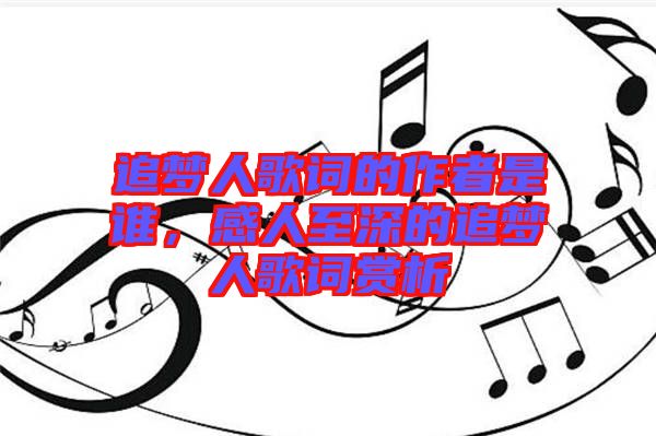 追夢人歌詞的作者是誰，感人至深的追夢人歌詞賞析