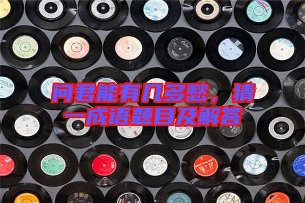 問君能有幾多愁，猜一成語題目及解答