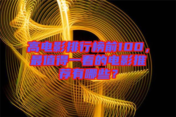 高電影排行榜前100，最值得一看的電影推薦有哪些？