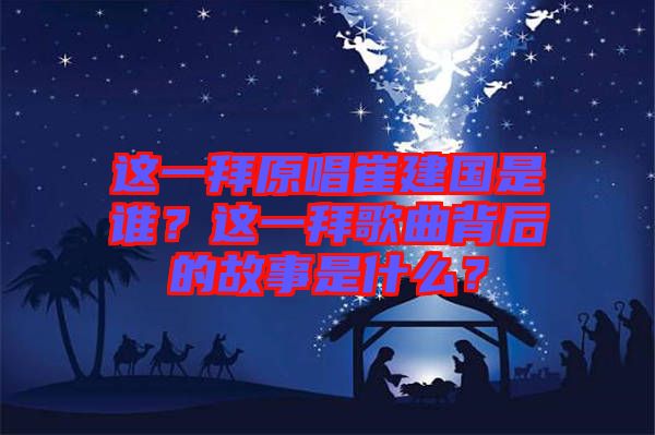 這一拜原唱崔建國(guó)是誰(shuí)？這一拜歌曲背后的故事是什么？