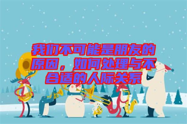 我們不可能是朋友的原因，如何處理與不合適的人際關(guān)系