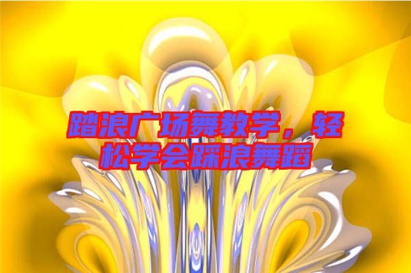 踏浪廣場舞教學(xué)，輕松學(xué)會(huì)踩浪舞蹈