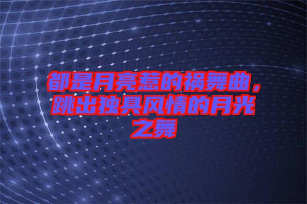 都是月亮惹的禍舞曲，跳出獨(dú)具風(fēng)情的月光之舞