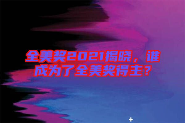 全美獎(jiǎng)2021揭曉，誰(shuí)成為了全美獎(jiǎng)得主？