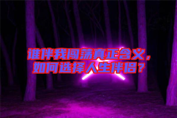 誰伴我闖蕩真正含義，如何選擇人生伴侶？