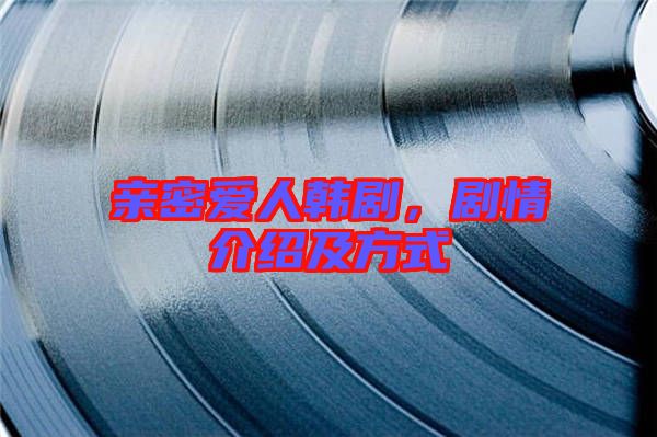 親密愛人韓劇，劇情介紹及方式