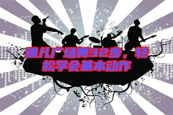 嗑兒廣場舞32步，輕松學(xué)會基本動作