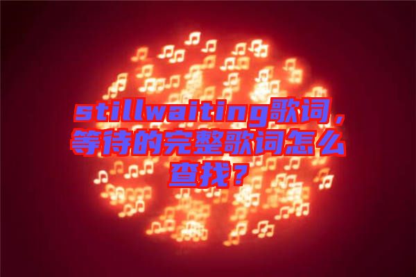 stillwaiting歌詞，等待的完整歌詞怎么查找？