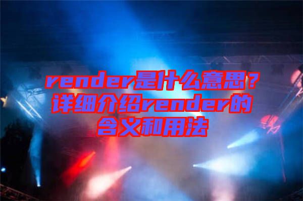 render是什么意思？詳細(xì)介紹render的含義和用法