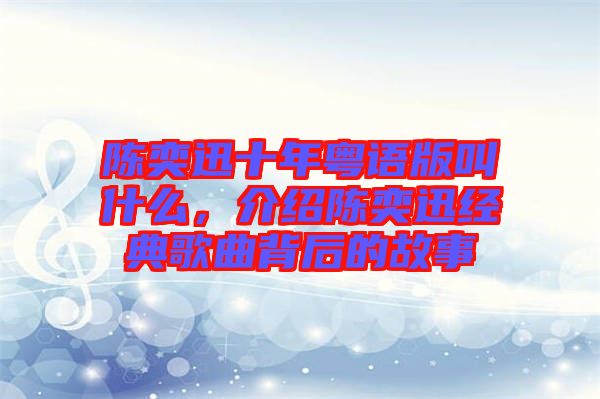 陳奕迅十年粵語版叫什么，介紹陳奕迅經(jīng)典歌曲背后的故事