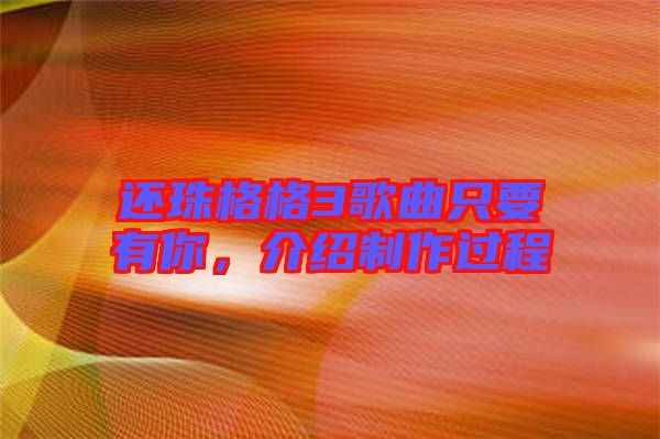 還珠格格3歌曲只要有你，介紹制作過程