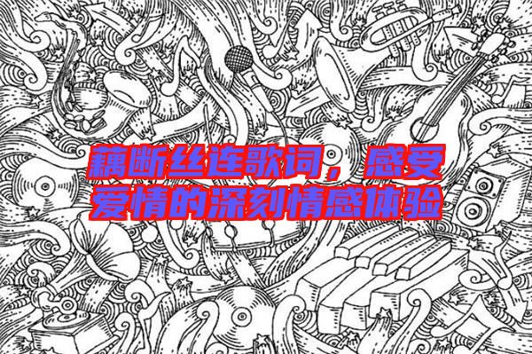 藕斷絲連歌詞，感受愛情的深刻情感體驗
