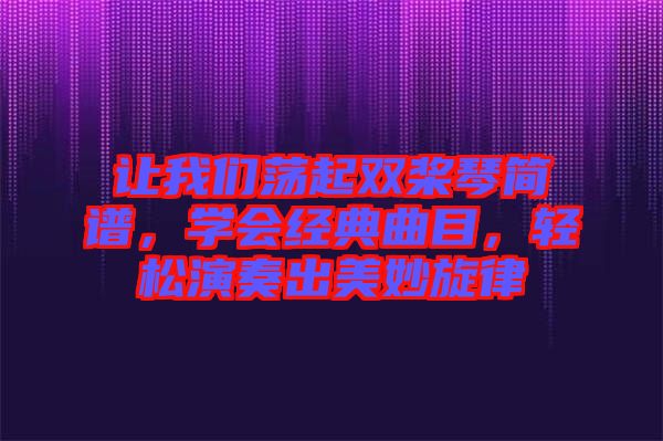 讓我們蕩起雙槳琴簡譜，學(xué)會經(jīng)典曲目，輕松演奏出美妙旋律