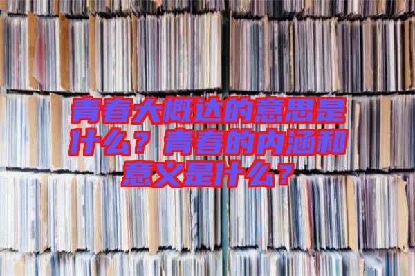 青春大概達(dá)的意思是什么？青春的內(nèi)涵和意義是什么？