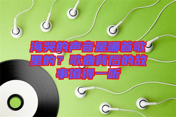 海哭的聲音是哪首歌里的？歌曲背后的故事值得一聽