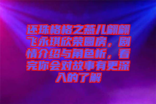 還珠格格之燕兒翩翩飛永琪欣榮圓房，劇情介紹與角色析，看完你會(huì)對(duì)故事有更深入的了解
