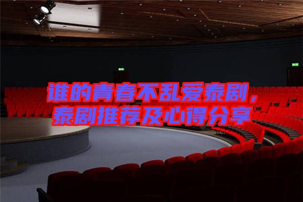 誰(shuí)的青春不亂愛(ài)泰劇，泰劇推薦及心得分享