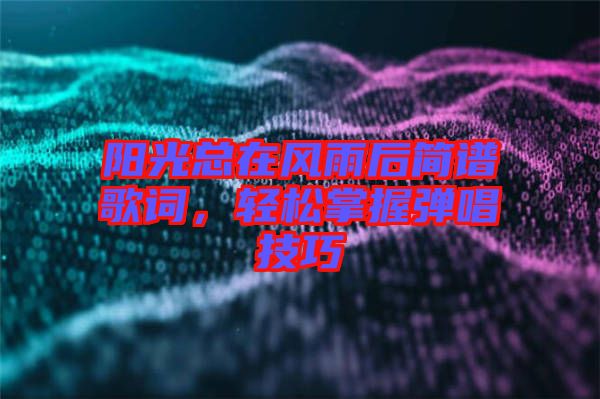 陽光總在風雨后簡譜歌詞，輕松掌握彈唱技巧
