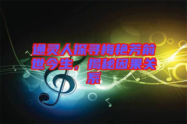 通靈人探尋梅艷芳前世今生，揭秘因果關(guān)系