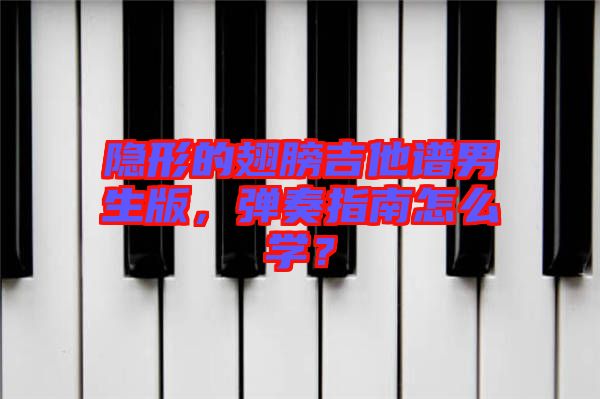 隱形的翅膀吉他譜男生版，彈奏指南怎么學(xué)？