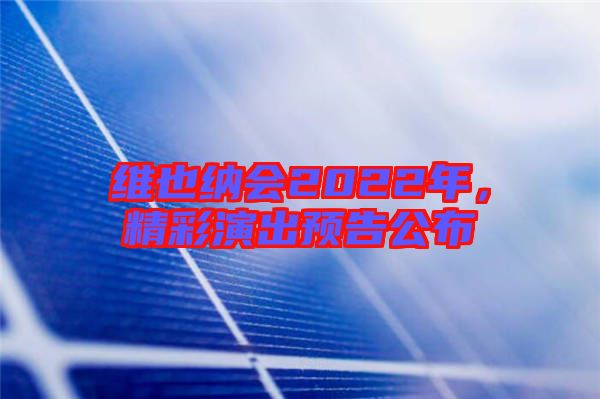 維也納會2022年，精彩演出預(yù)告公布