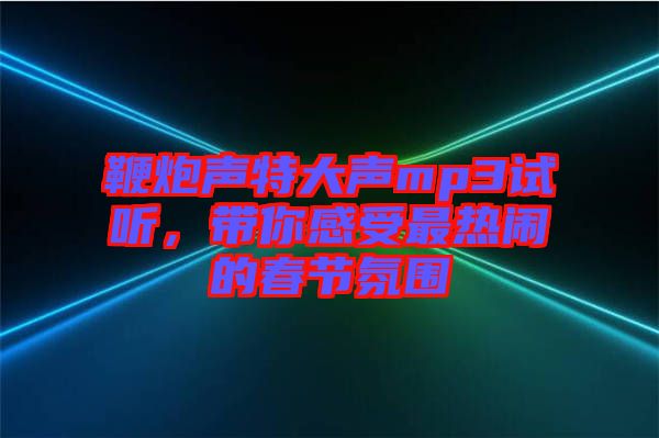 鞭炮聲特大聲mp3試聽，帶你感受最熱鬧的春節(jié)氛圍
