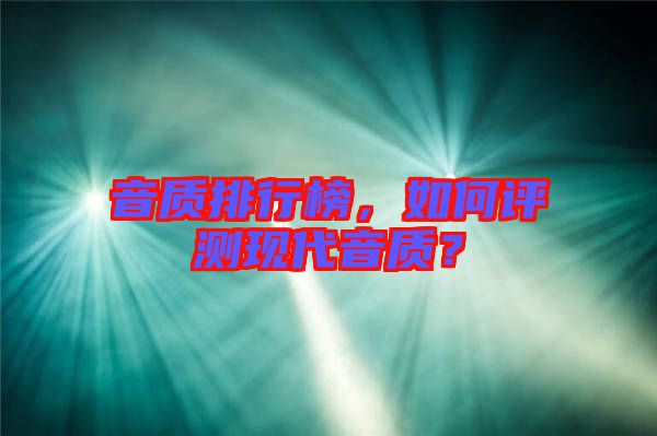 音質(zhì)排行榜，如何評測現(xiàn)代音質(zhì)？