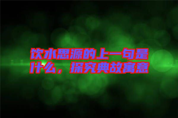 飲水思源的上一句是什么，探究典故寓意