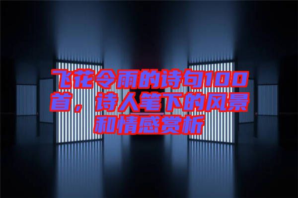 飛花令雨的詩句100首，詩人筆下的風(fēng)景和情感賞析