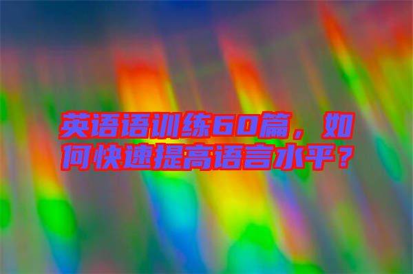 英語語訓(xùn)練60篇，如何快速提高語言水平？