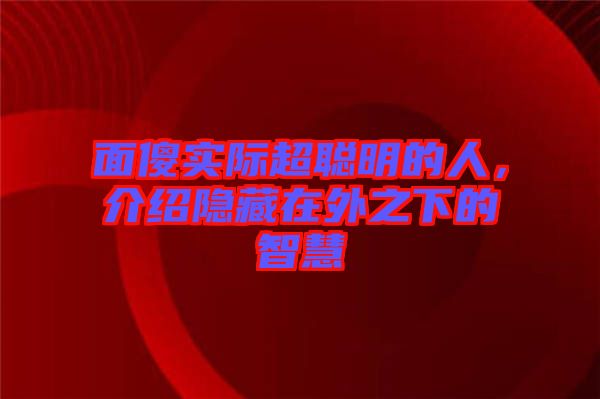 面傻實(shí)際超聰明的人，介紹隱藏在外之下的智慧