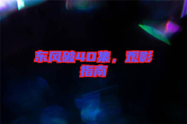 東風(fēng)破40集，觀影指南