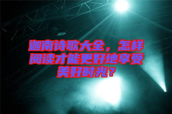 迦南詩歌大全，怎樣閱讀才能更好地享受美好時(shí)光？