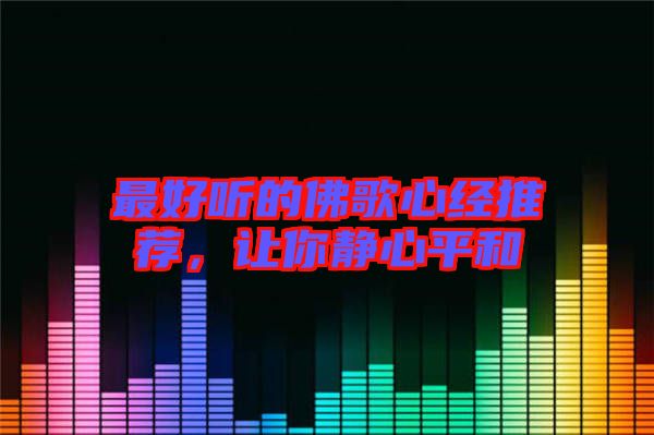 最好聽的佛歌心經(jīng)推薦，讓你靜心平和
