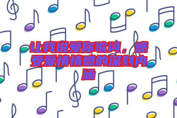 讓我說愛你歌詞，感受愛情情感的深刻內(nèi)涵