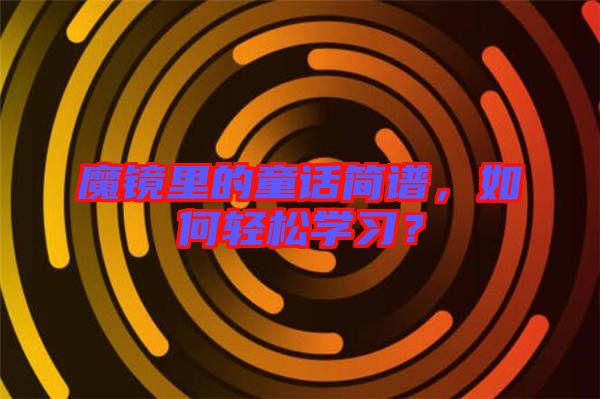 魔鏡里的童話簡譜，如何輕松學習？