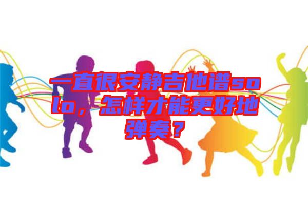一直很安靜吉他譜solo，怎樣才能更好地彈奏？