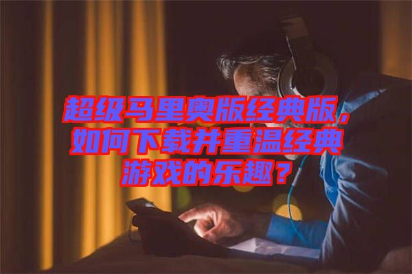 超級馬里奧版經(jīng)典版，如何下載并重溫經(jīng)典游戲的樂趣？