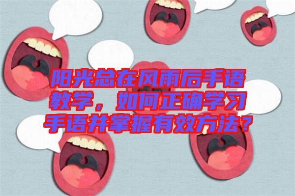 陽光總在風(fēng)雨后手語教學(xué)，如何正確學(xué)習(xí)手語并掌握有效方法？