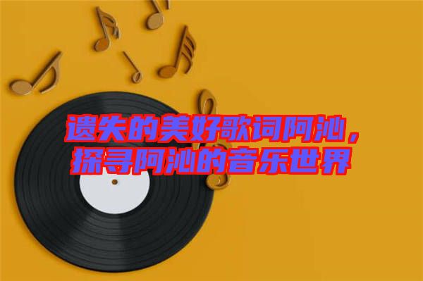遺失的美好歌詞阿沁，探尋阿沁的音樂(lè)世界