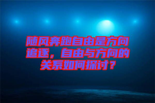 隨風(fēng)奔跑自由是方向追逐，自由與方向的關(guān)系如何探討？
