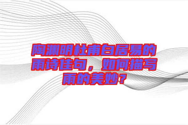 陶淵明杜甫白居易的雨詩(shī)佳句，如何描寫雨的美妙？