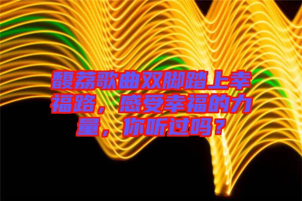 馥荔歌曲雙腳踏上幸福路，感受幸福的力量，你聽過嗎？