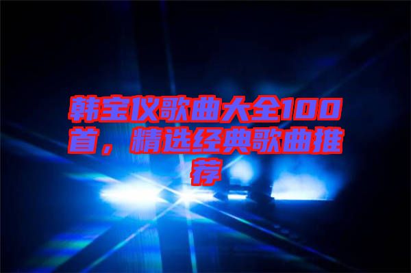 韓寶儀歌曲大全100首，精選經(jīng)典歌曲推薦