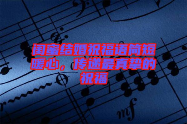 閨蜜結(jié)婚祝福語(yǔ)簡(jiǎn)短暖心，傳遞最真摯的祝福