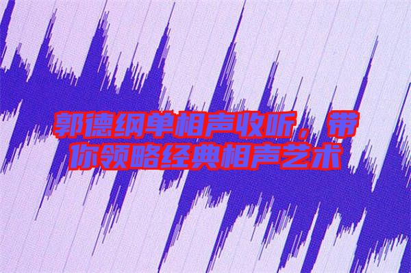 郭德綱單相聲收聽，帶你領略經典相聲藝術