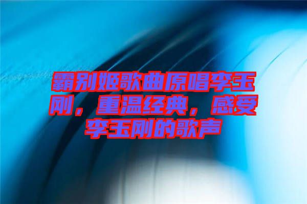 霸別姬歌曲原唱李玉剛，重溫經(jīng)典，感受李玉剛的歌聲